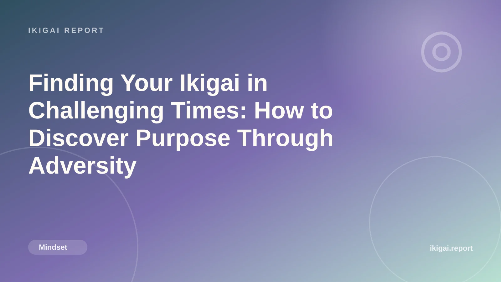 Finding Your Ikigai in Challenging Times: How to Discover Purpose Through Adversity