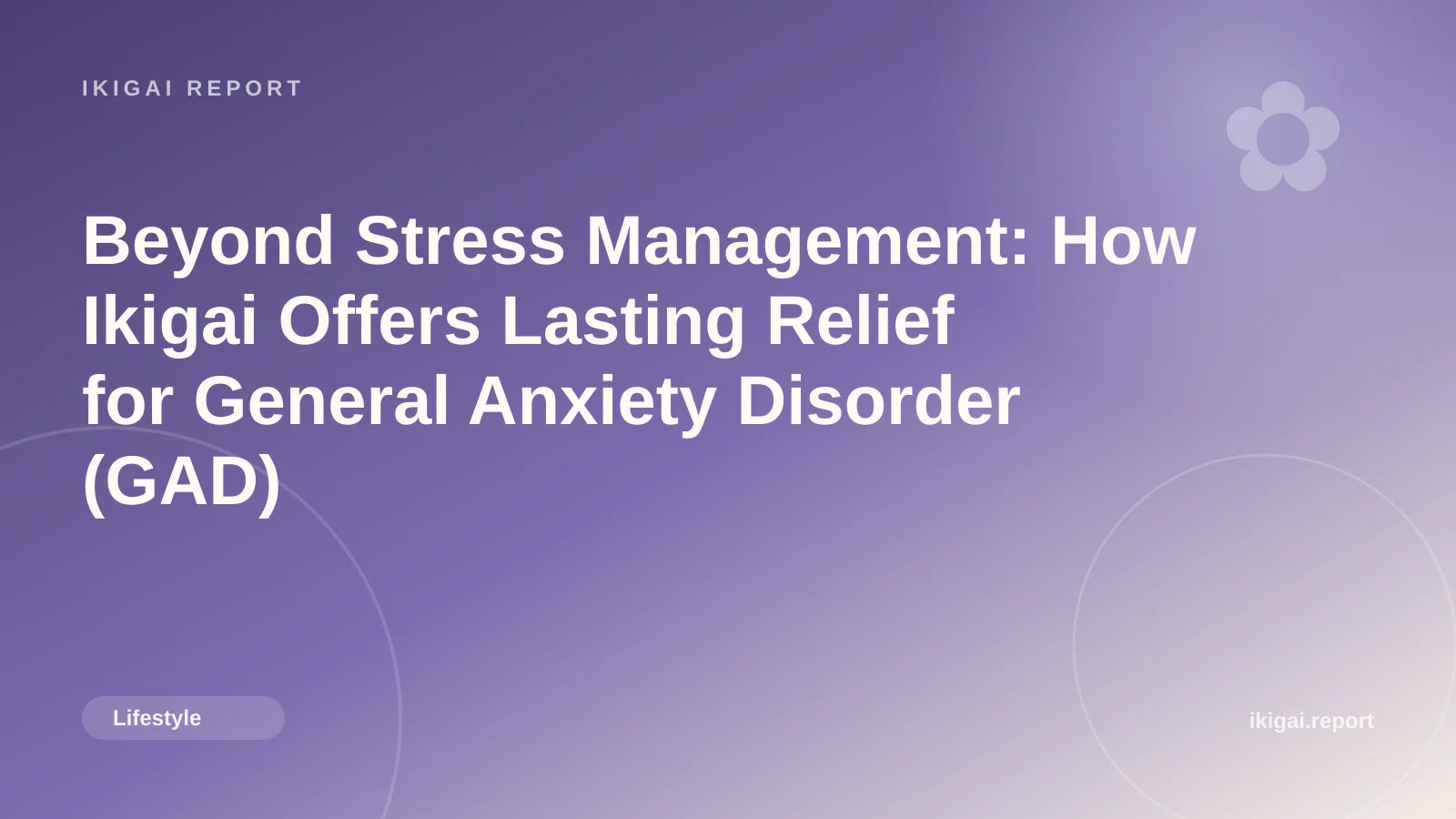 Beyond Stress Management: How Ikigai Offers Lasting Relief for General Anxiety Disorder (GAD)