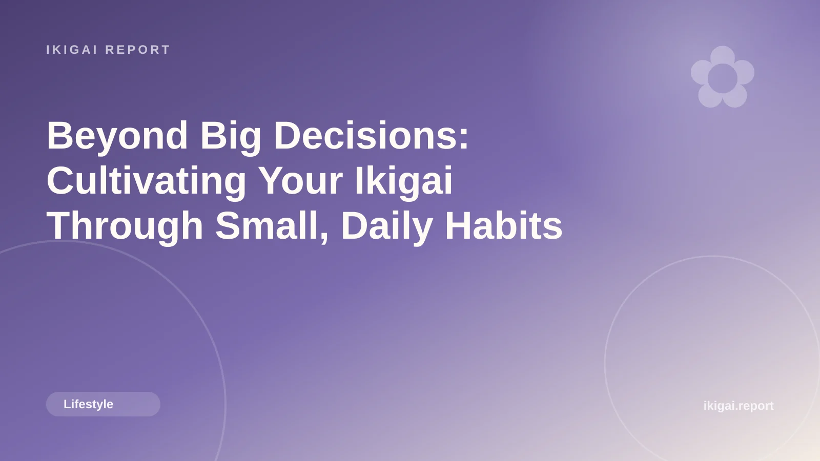 Beyond Big Decisions: Cultivating Your Ikigai Through Small, Daily Habits