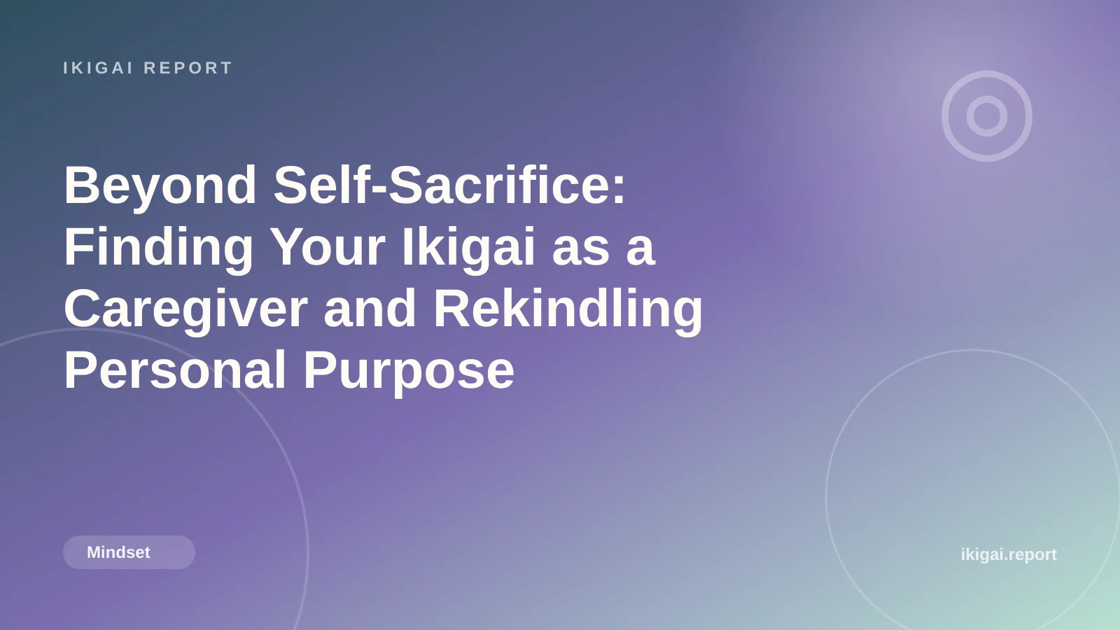Beyond Self-Sacrifice: Finding Your Ikigai as a Caregiver and Rekindling Personal Purpose