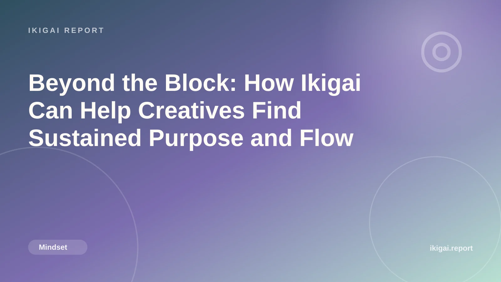 Beyond the Block: How Ikigai Can Help Creatives Find Sustained Purpose and Flow
