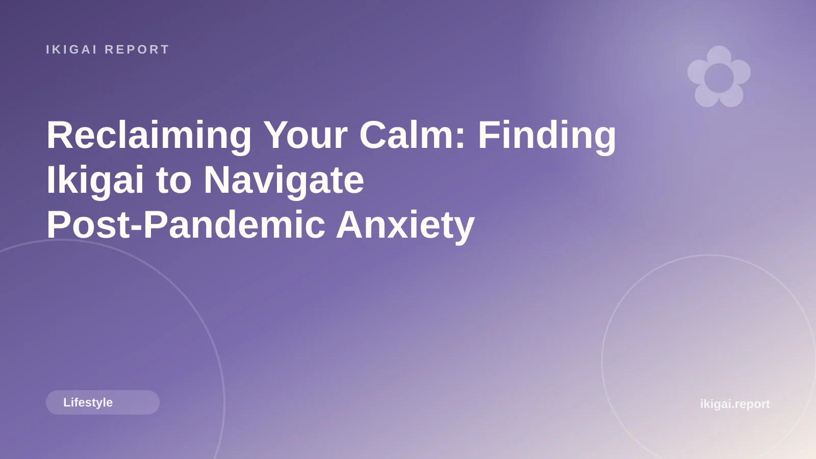 Reclaiming Your Calm: Finding Ikigai to Navigate Post-Pandemic Anxiety