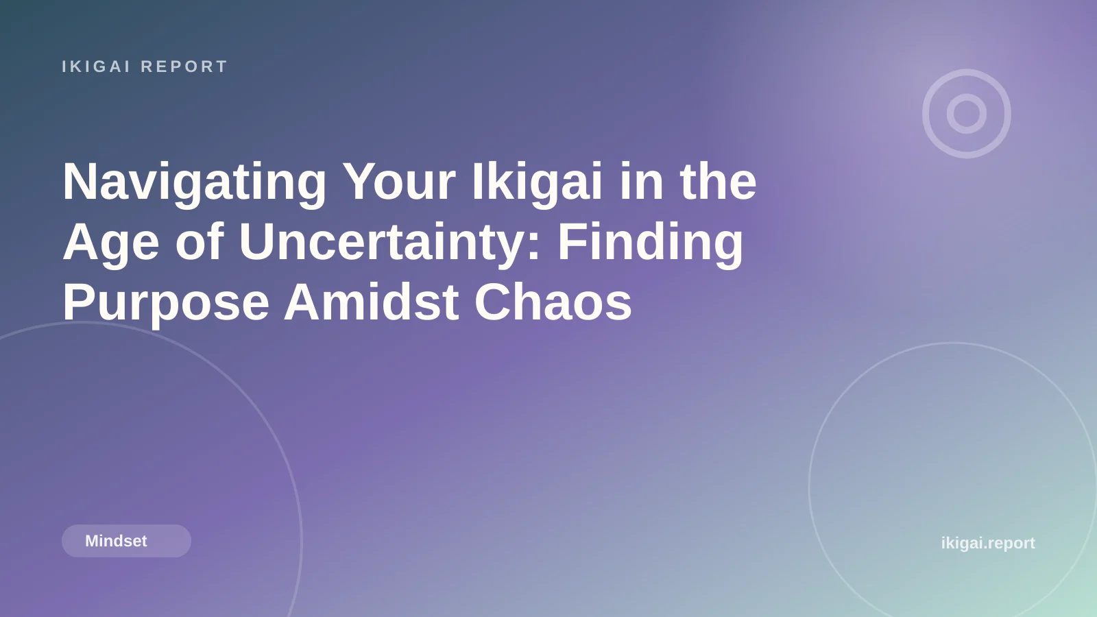 Navigating Your Ikigai in the Age of Uncertainty: Finding Purpose Amidst Chaos