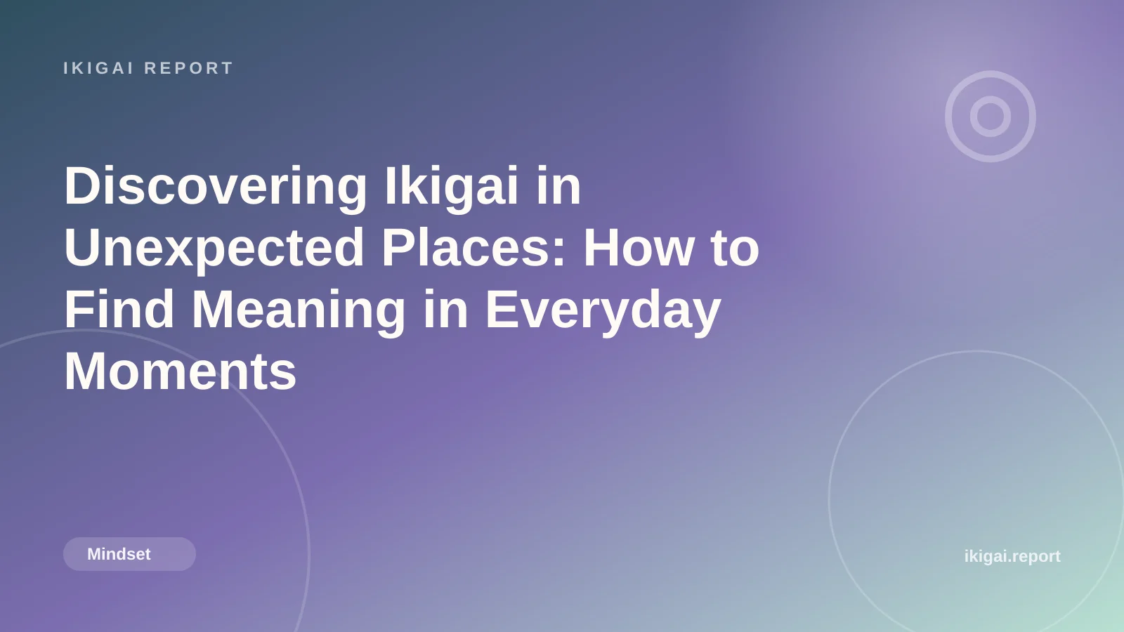 Discovering Ikigai in Unexpected Places: How to Find Meaning in Everyday Moments