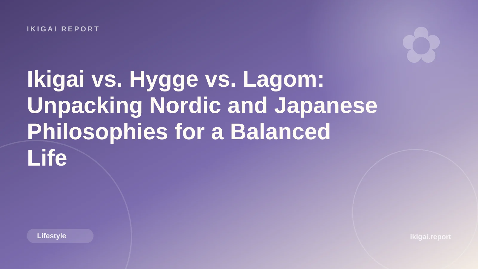 Ikigai vs. Hygge vs. Lagom: Unpacking Nordic and Japanese Philosophies for a Balanced Life
